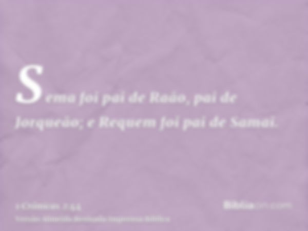 Sema foi pai de Raão, pai de Jorqueão; e Requem foi pai de Samai.