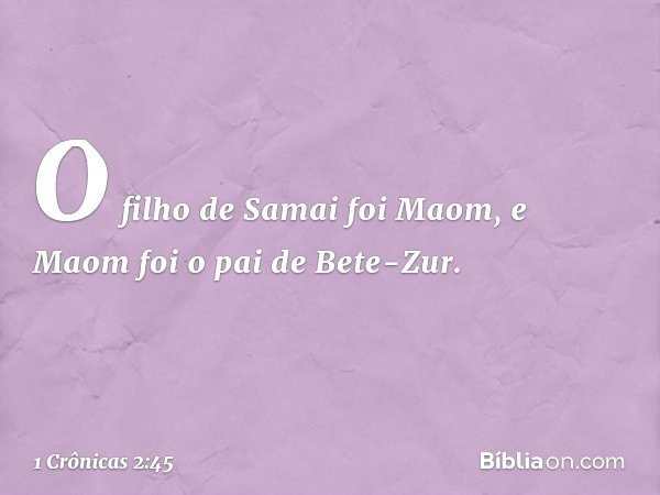 O filho de Samai foi Maom, e Maom foi o pai de Bete-Zur. -- 1 Crônicas 2:45