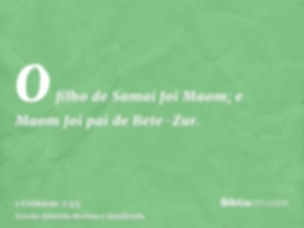 O filho de Samai foi Maom; e Maom foi pai de Bete-Zur.