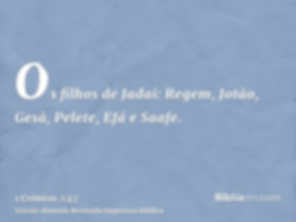 Os filhos de Jadai: Regem, Jotão, Gesã, Pelete, Efá e Saafe.