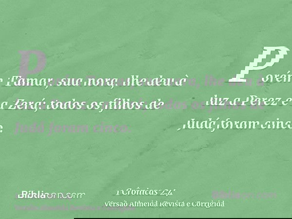 Porém Tamar, sua nora, lhe deu à luz a Perez e a Zerá; todos os filhos de Judá foram cinco.