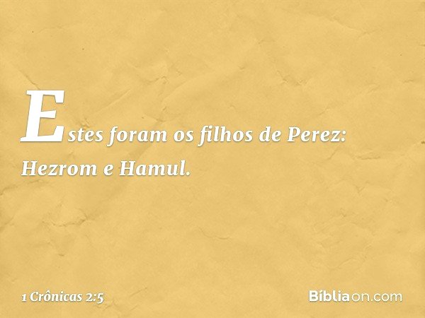 Estes foram os filhos de Perez:
Hezrom e Hamul. -- 1 Crônicas 2:5