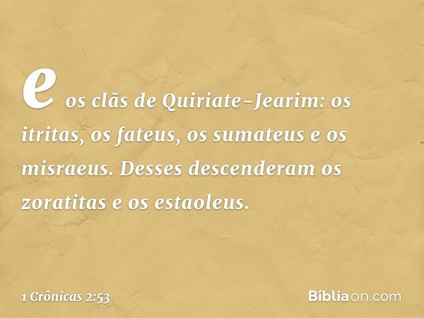 e os clãs de Quiriate-Jearim: os itritas, os fateus, os sumateus e os misraeus. Desses descenderam os zoratitas e os estaoleus. -- 1 Crônicas 2:53