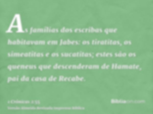 As famílias dos escribas que habitavam em Jabes: os tiratitas, os simeatitas e os sucatitas; estes são os queneus que descenderam de Hamate, pai da casa de Reca