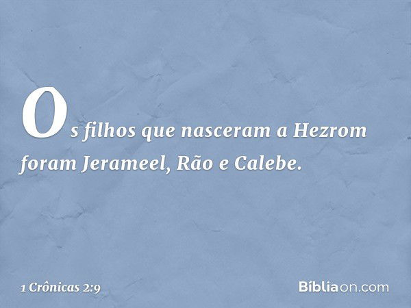 Os filhos que nasceram a Hezrom foram Jerameel, Rão e Calebe. -- 1 Crônicas 2:9