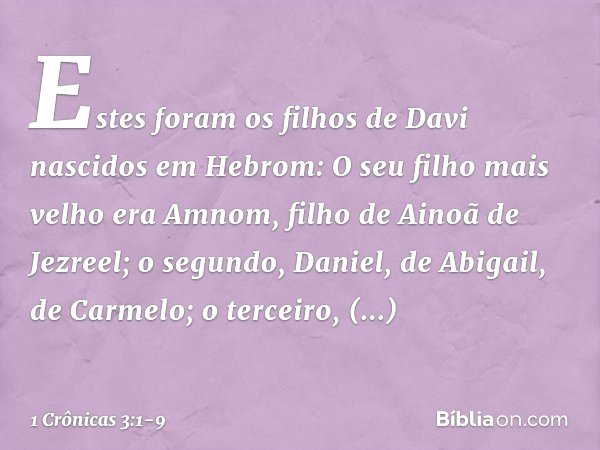 Estes foram os filhos de Davi nascidos em Hebrom:
O seu filho mais velho era Amnom, filho de Ainoã de Jezreel;
o segundo, Daniel, de Abigail, de Carmelo; o terc