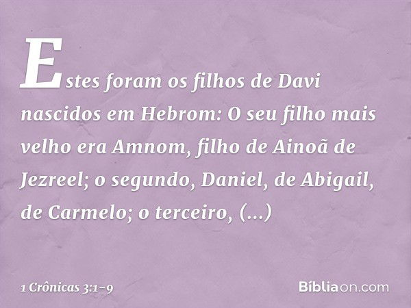 Estes foram os filhos de Davi nascidos em Hebrom:
O seu filho mais velho era Amnom, filho de Ainoã de Jezreel;
o segundo, Daniel, de Abigail, de Carmelo; o terc