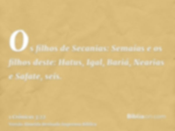 Os filhos de Secanias: Semaías e os filhos deste: Hatus, Igal, Bariá, Nearias e Safate, seis.