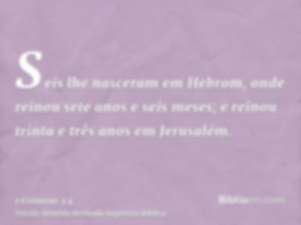 Seis lhe nasceram em Hebrom, onde reinou sete anos e seis meses; e reinou trinta e três anos em Jerusalém.