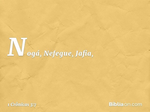 Nogá, Nefegue, Jafia, -- 1 Crônicas 3:7