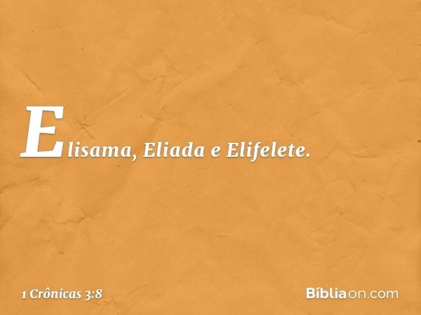 Elisama, Eliada e Elifelete. -- 1 Crônicas 3:8