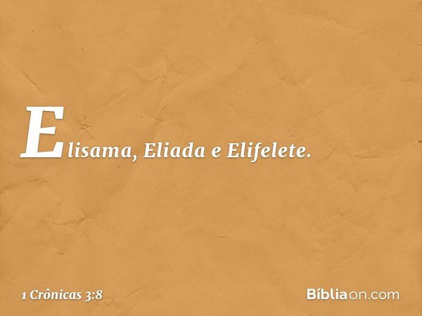 Elisama, Eliada e Elifelete. -- 1 Crônicas 3:8