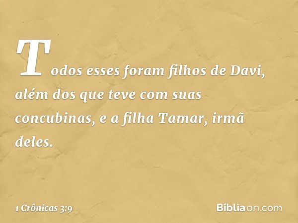 Todos esses foram filhos de Davi, além dos que teve com suas concubinas, e a filha Tamar, irmã deles. -- 1 Crônicas 3:9