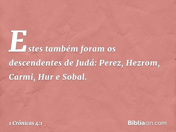 Estes também foram os descendentes de Judá:
Perez, Hezrom, Carmi, Hur e Sobal. -- 1 Crônicas 4:1
