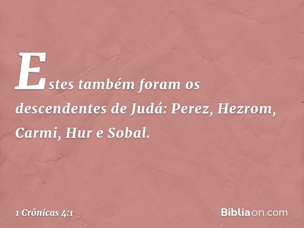 Estes também foram os descendentes de Judá:
Perez, Hezrom, Carmi, Hur e Sobal. -- 1 Crônicas 4:1