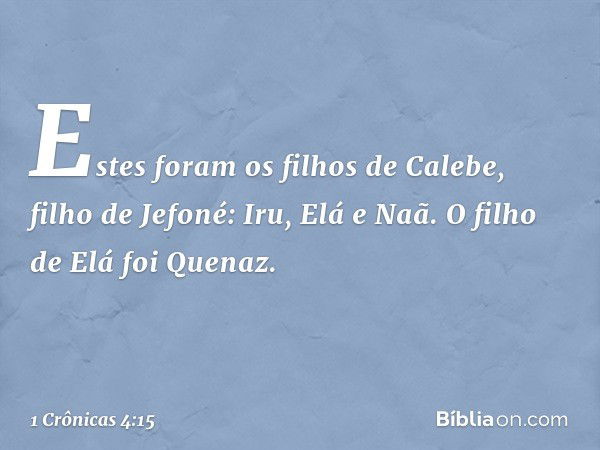 Estes foram os filhos de Calebe, filho de Jefoné:
Iru, Elá e Naã.
O filho de Elá foi Quenaz. -- 1 Crônicas 4:15