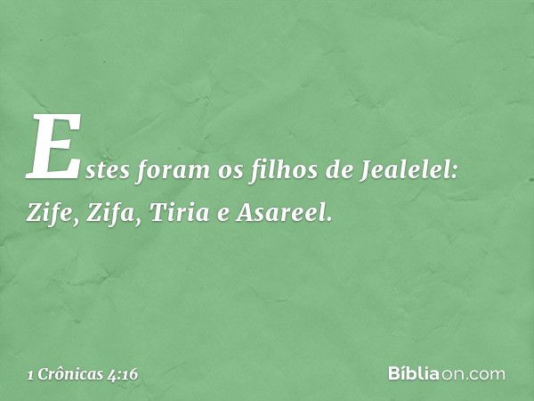 Estes foram os filhos de Jealelel:
Zife, Zifa, Tiria e Asareel. -- 1 Crônicas 4:16