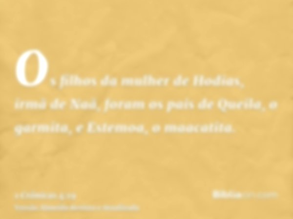Os filhos da mulher de Hodias, irmã de Naã, foram os pais de Queila, o garmita, e Estemoa, o maacatita.