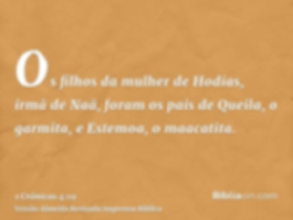 Os filhos da mulher de Hodias, irmã de Naã, foram os pais de Queila, o garmita, e Estemoa, o maacatita.