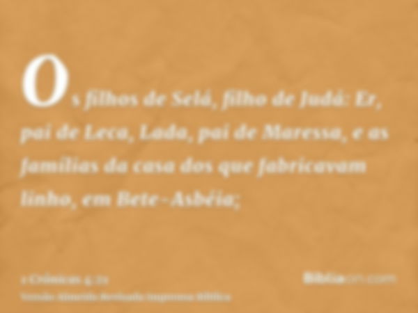 Os filhos de Selá, filho de Judá: Er, pai de Leca, Lada, pai de Maressa, e as famílias da casa dos que fabricavam linho, em Bete-Asbéia;