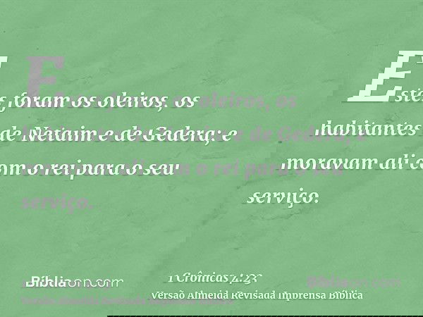 Estes foram os oleiros, os habitantes de Netaim e de Gedera; e moravam ali com o rei para o seu serviço.