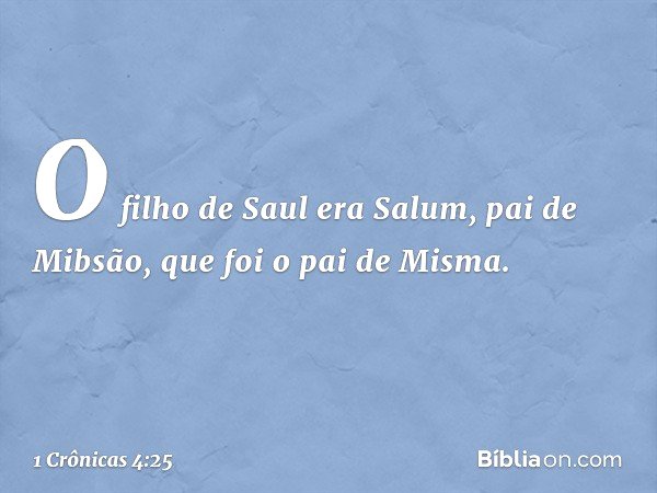 O filho de Saul era Salum, pai de Mibsão, que foi o pai de Misma. -- 1 Crônicas 4:25