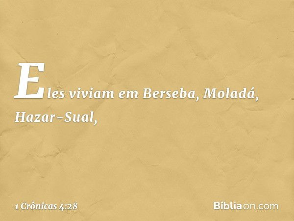 Eles viviam em Berseba, Moladá, Hazar-Sual, -- 1 Crônicas 4:28