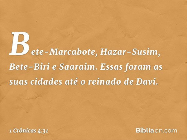 Bete-Marcabote, Hazar-Susim, Bete-Biri e Saaraim. Essas foram as suas cidades até o reinado de Davi. -- 1 Crônicas 4:31