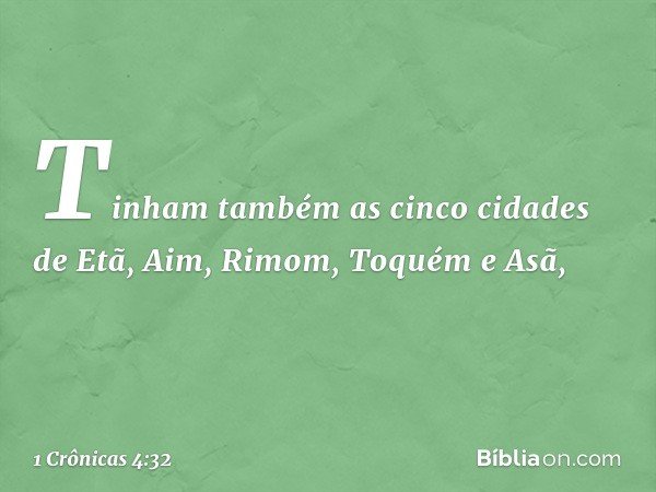Tinham também as cinco cidades de Etã, Aim, Rimom, Toquém e Asã, -- 1 Crônicas 4:32
