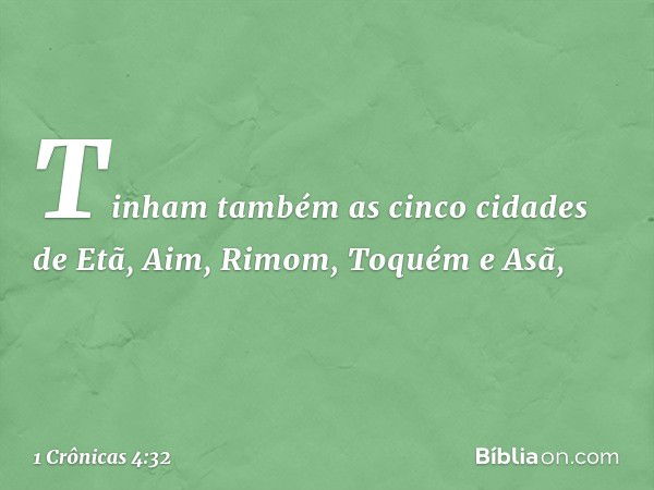 Tinham também as cinco cidades de Etã, Aim, Rimom, Toquém e Asã, -- 1 Crônicas 4:32