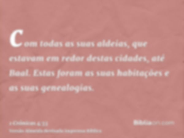 com todas as suas aldeias, que estavam em redor destas cidades, até Baal. Estas foram as suas habitações e as suas genealogias.