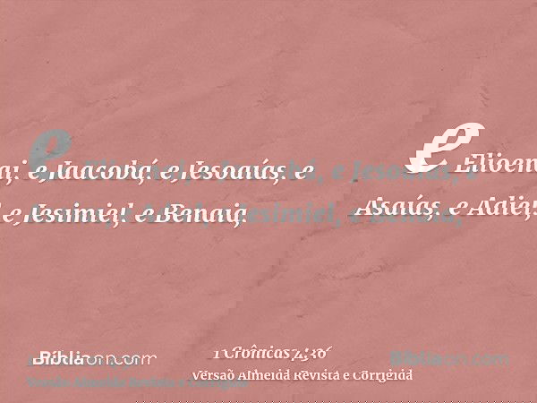 e Elioenai, e Jaacobá, e Jesoaías, e Asaías, e Adiel, e Jesimiel, e Benaia,