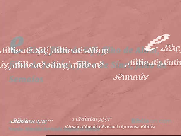 e Ziza, filho de Sifi, filho de Alom, filho de Jedaías, filho de Sínri, filho de Semaías