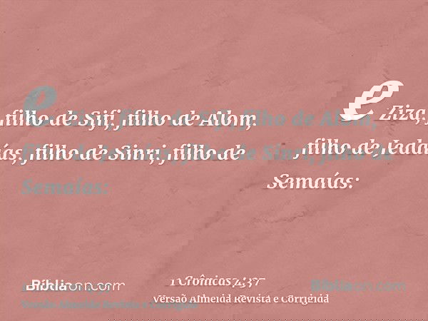 e Ziza, filho de Sifi, filho de Alom, filho de Jedaías, filho de Sinri, filho de Semaías: