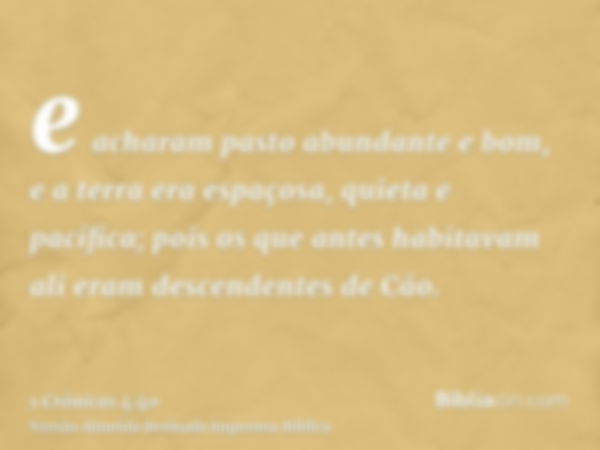 e acharam pasto abundante e bom, e a terra era espaçosa, quieta e pacífica; pois os que antes habitavam ali eram descendentes de Cão.