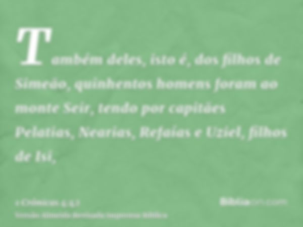 Também deles, isto é, dos filhos de Simeão, quinhentos homens foram ao monte Seir, tendo por capitães Pelatias, Nearias, Refaías e Uziel, filhos de Isi,