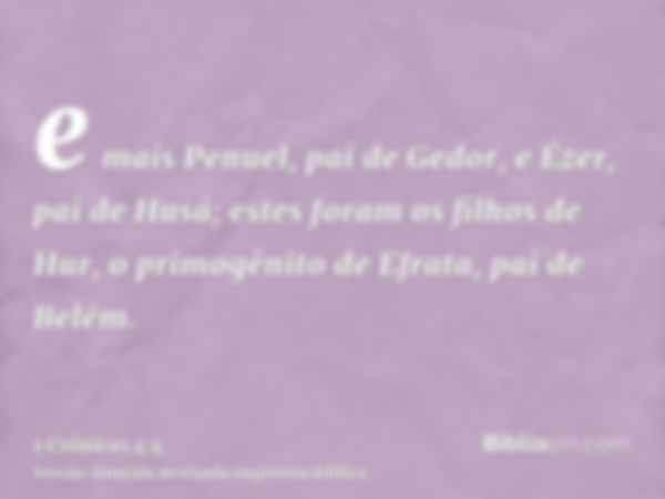 e mais Penuel, pai de Gedor, e Ézer, pai de Husá; estes foram os filhos de Hur, o primogênito de Efrata, pai de Belém.