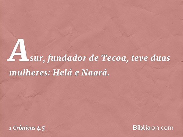 Asur, fundador de Tecoa, teve duas mulheres: Helá e Naará. -- 1 Crônicas 4:5