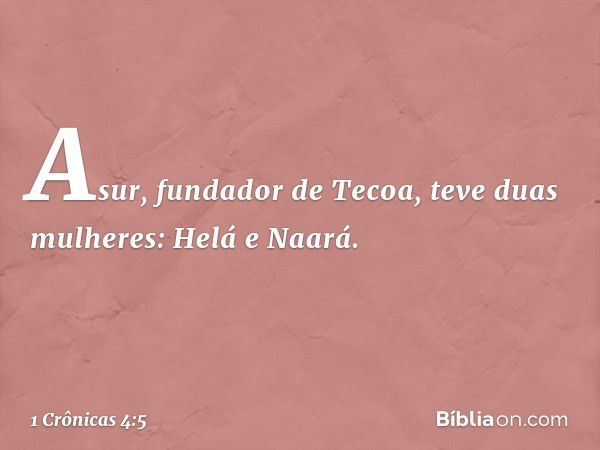 Asur, fundador de Tecoa, teve duas mulheres: Helá e Naará. -- 1 Crônicas 4:5