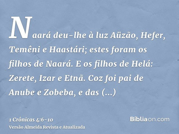 Naará deu-lhe à luz Aüzão, Hefer, Temêni e Haastári; estes foram os filhos de Naará.E os filhos de Helá: Zerete, Izar e Etnã.Coz foi pai de Anube e Zobeba, e da