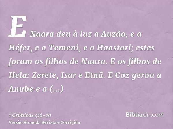 E Naara deu à luz a Auzão, e a Héfer, e a Temeni, e a Haastari; estes foram os filhos de Naara.E os filhos de Hela: Zerete, Isar e Etnã.E Coz gerou a Anube e a 