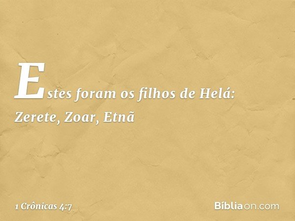 Estes foram os filhos de Helá:
Zerete, Zoar, Etnã -- 1 Crônicas 4:7
