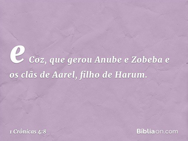 e Coz, que gerou Anube e Zobeba e os clãs de Aarel, filho de Harum. -- 1 Crônicas 4:8