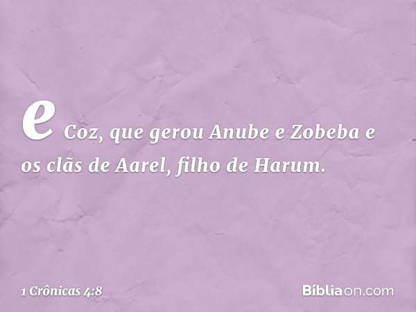 e Coz, que gerou Anube e Zobeba e os clãs de Aarel, filho de Harum. -- 1 Crônicas 4:8