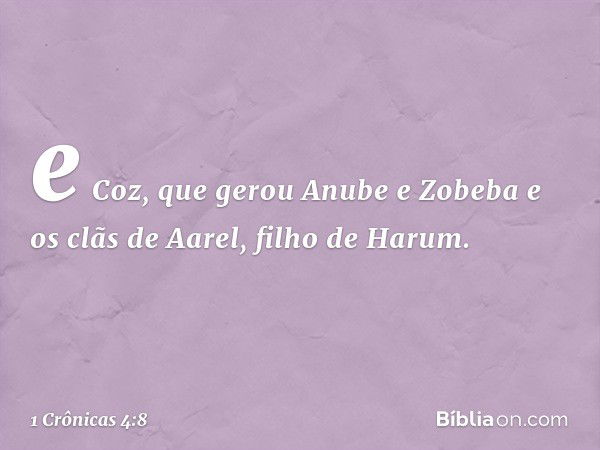 e Coz, que gerou Anube e Zobeba e os clãs de Aarel, filho de Harum. -- 1 Crônicas 4:8