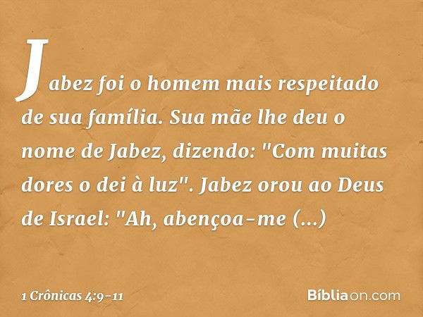 Jabez foi o homem mais respeitado de sua família. Sua mãe lhe deu o nome de Jabez, dizendo: "Com muitas dores o dei à luz". Jabez orou ao Deus de Israel: "Ah, a