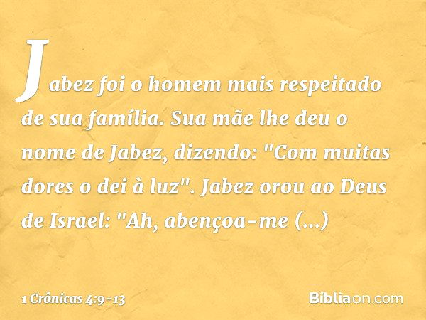 Jabez foi o homem mais respeitado de sua família. Sua mãe lhe deu o nome de Jabez, dizendo: "Com muitas dores o dei à luz". Jabez orou ao Deus de Israel: "Ah, a