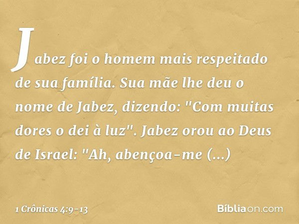 Jabez foi o homem mais respeitado de sua família. Sua mãe lhe deu o nome de Jabez, dizendo: "Com muitas dores o dei à luz". Jabez orou ao Deus de Israel: "Ah, a