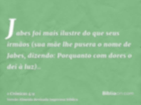 Jabes foi mais ilustre do que seus irmãos (sua mãe lhe pusera o nome de Jabes, dizendo: Porquanto com dores o dei à luz)..