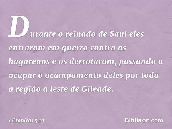 Durante o reinado de Saul eles entraram em guerra contra os hagarenos e os derrotaram, passando a ocupar o acampamento deles por toda a região a leste de Gilead